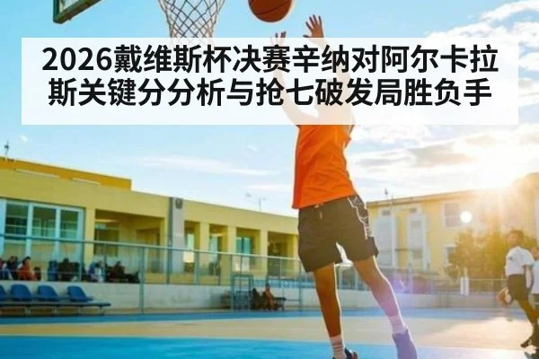 2026戴维斯杯决赛辛纳对阿尔卡拉斯关键分分析与抢七破发局胜负手